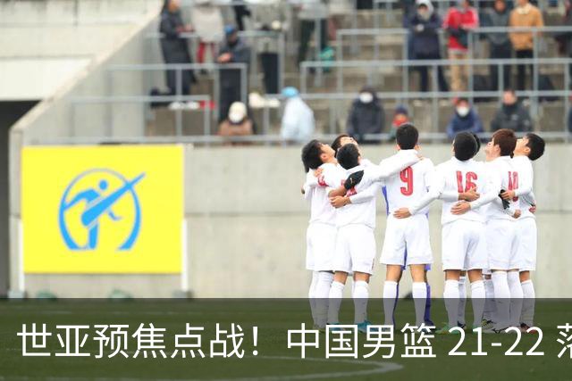 世亚预焦点战！中国男篮 21-22 落后日本首节，对手三分神准，外线防守漏洞暴露