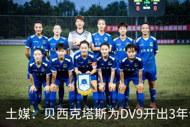 土媒：贝西克塔斯为DV9开出3年合同，球员未收到其他同等水平报价