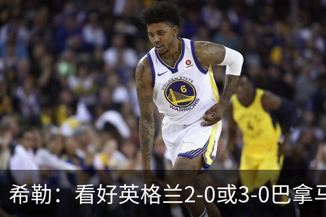 希勒：看好英格兰2-0或3-0巴拿马 凯恩错失机会后肯定想进球