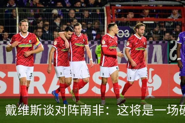 戴维斯谈对阵南非：这将是一场硬仗，我们必须提升强度掌控局势