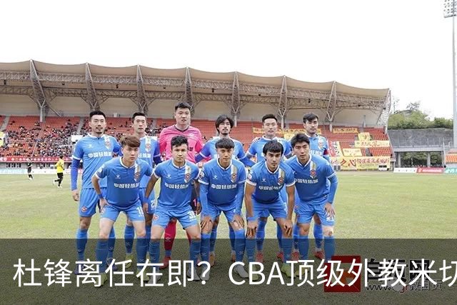 杜锋离任在即？CBA顶级外教米切尔或将加盟广东队，年薪预计破千万