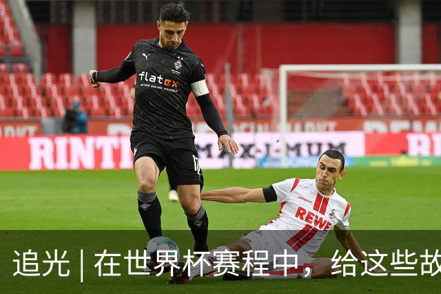 追光 | 在世界杯赛程中，给这些故事留点时间