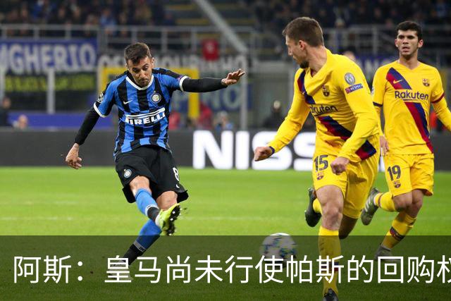 阿斯：皇马尚未行使帕斯的回购权，正在等待科莫方面回应提议
