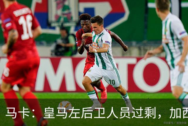 马卡：皇马左后卫人员过剩，加西亚可能离队+卡雷拉斯等人不确定
