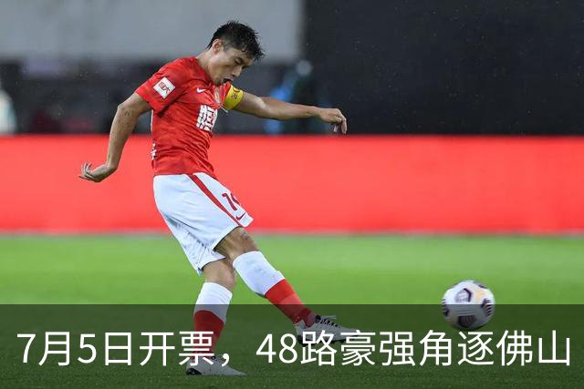7月5日开票，48路豪强角逐佛山“西甲”足球联赛