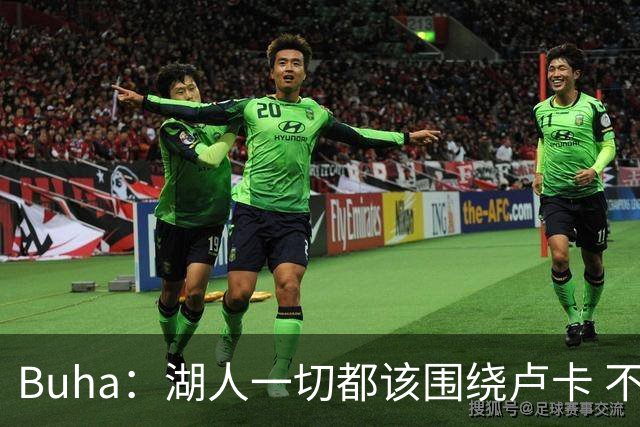 Buha：湖人一切都该围绕卢卡 不过他和詹姆斯都处于赢在当下局面